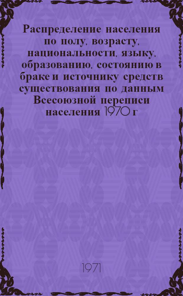 Распределение населения по полу, возрасту, национальности, языку, образованию, состоянию в браке и источнику средств существования по данным Всесоюзной переписи населения 1970 г. .. : (Таблицы 5с, 7с, 8с, 9с, 10с и 12с) [1]-. [43] : ... по г. Ташкенту