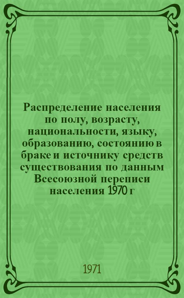 Распределение населения по полу, возрасту, национальности, языку, образованию, состоянию в браке и источнику средств существования по данным Всесоюзной переписи населения 1970 г. .. : (Таблицы 5с, 7с, 8с, 9с, 10с и 12с) [1]-. [52] : ... по г. Калининграду