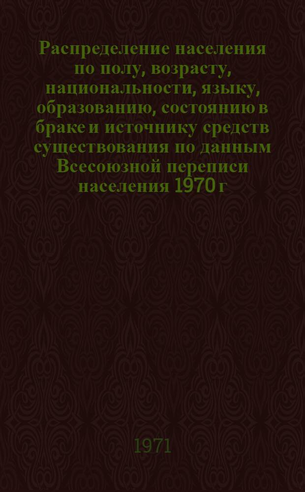 Распределение населения по полу, возрасту, национальности, языку, образованию, состоянию в браке и источнику средств существования по данным Всесоюзной переписи населения 1970 г. .. : (Таблицы 5с, 7с, 8с, 9с, 10с и 12с) [1]-. [57] : ... по г. Минску