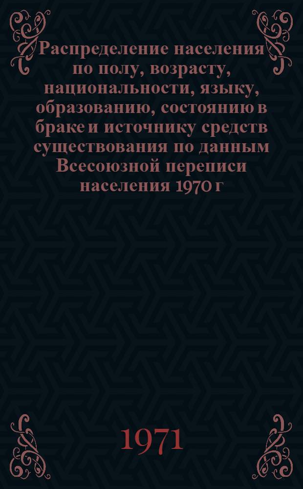 Распределение населения по полу, возрасту, национальности, языку, образованию, состоянию в браке и источнику средств существования по данным Всесоюзной переписи населения 1970 г. .. : (Таблицы 5с, 7с, 8с, 9с, 10с и 12с) [1]-. [58] : ... по г. Намангану