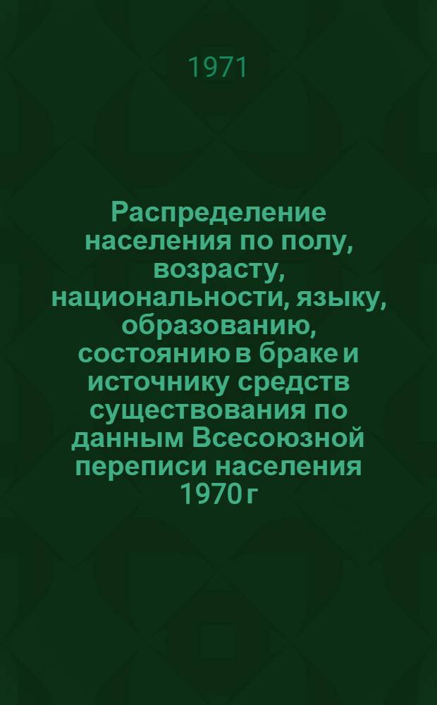 Распределение населения по полу, возрасту, национальности, языку, образованию, состоянию в браке и источнику средств существования по данным Всесоюзной переписи населения 1970 г. .. : (Таблицы 5с, 7с, 8с, 9с, 10с и 12с) [1]-. [62] : ... по пгт Усть-Ордынскому Усть-Ордынского Бурятского национального округа Иркутской области