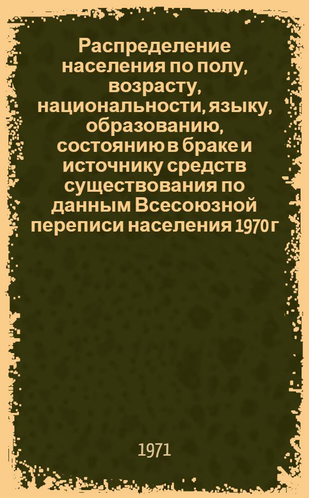 Распределение населения по полу, возрасту, национальности, языку, образованию, состоянию в браке и источнику средств существования по данным Всесоюзной переписи населения 1970 г. .. : (Таблицы 5с, 7с, 8с, 9с, 10с и 12с) [1]-. [87] : ... по г. Куйбышеву