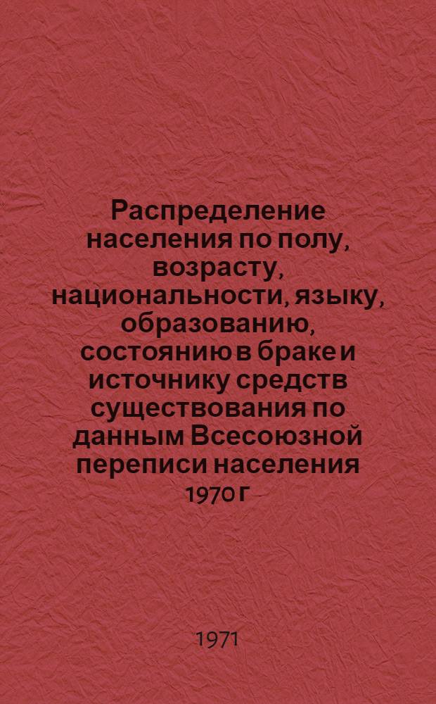 Распределение населения по полу, возрасту, национальности, языку, образованию, состоянию в браке и источнику средств существования по данным Всесоюзной переписи населения 1970 г. .. : (Таблицы 5с, 7с, 8с, 9с, 10с и 12с) [1]-. [88] : ... по г. Ленинакану Армянской ССР