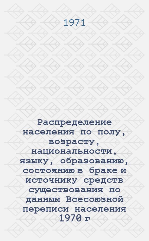 Распределение населения по полу, возрасту, национальности, языку, образованию, состоянию в браке и источнику средств существования по данным Всесоюзной переписи населения 1970 г. .. : (Таблицы 5с, 7с, 8с, 9с, 10с и 12с) [1]-. [101] : ... по г. Оренбургу