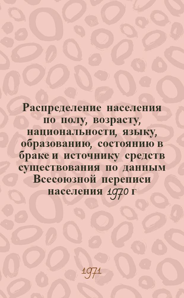 Распределение населения по полу, возрасту, национальности, языку, образованию, состоянию в браке и источнику средств существования по данным Всесоюзной переписи населения 1970 г. .. : (Таблицы 5с, 7с, 8с, 9с, 10с и 12с) [1]-. [104] : ... по г. Ош