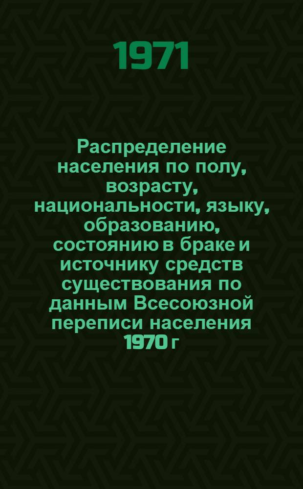 Распределение населения по полу, возрасту, национальности, языку, образованию, состоянию в браке и источнику средств существования по данным Всесоюзной переписи населения 1970 г. .. : (Таблицы 5с, 7с, 8с, 9с, 10с и 12с) [1]-. [117] : ... по г. Усть-Каменогорску Восточно-Казахстанской области