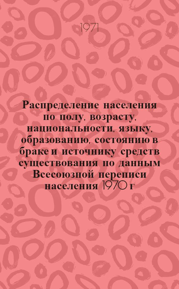 Распределение населения по полу, возрасту, национальности, языку, образованию, состоянию в браке и источнику средств существования по данным Всесоюзной переписи населения 1970 г. .. : (Таблицы 5с, 7с, 8с, 9с, 10с и 12с) [1]-. [119] : ... по г. Хабаровску