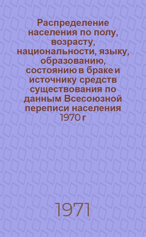 Распределение населения по полу, возрасту, национальности, языку, образованию, состоянию в браке и источнику средств существования по данным Всесоюзной переписи населения 1970 г. .. : (Таблицы 5с, 7с, 8с, 9с, 10с и 12с) [1]-. [132] : ... по г. Донецку