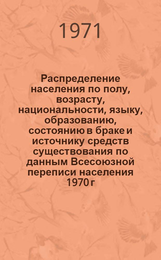 Распределение населения по полу, возрасту, национальности, языку, образованию, состоянию в браке и источнику средств существования по данным Всесоюзной переписи населения 1970 г. .. : (Таблицы 5с, 7с, 8с, 9с, 10с и 12с) [1]-. [134] : ... по г. Иваново