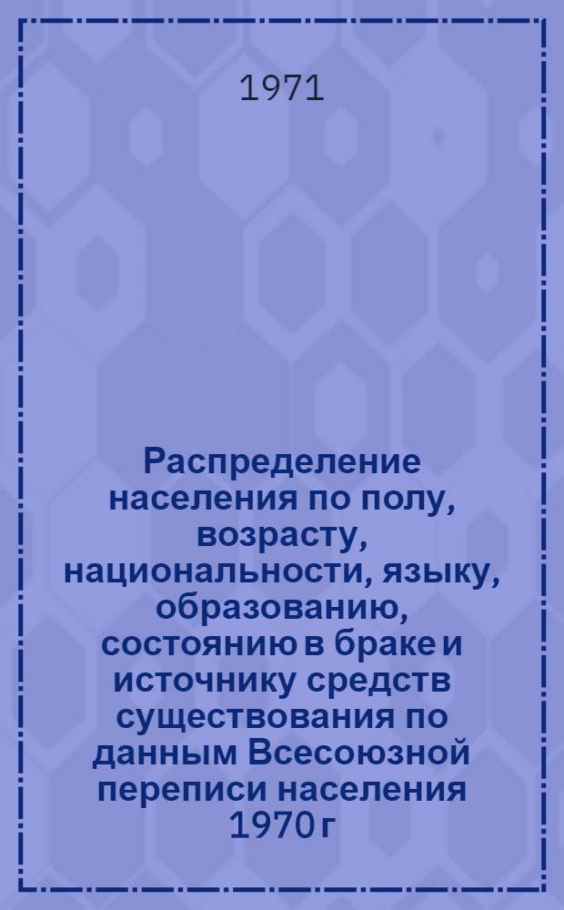 Распределение населения по полу, возрасту, национальности, языку, образованию, состоянию в браке и источнику средств существования по данным Всесоюзной переписи населения 1970 г. .. : (Таблицы 5с, 7с, 8с, 9с, 10с и 12с) [1]-. [137] : ... по г. Пскову