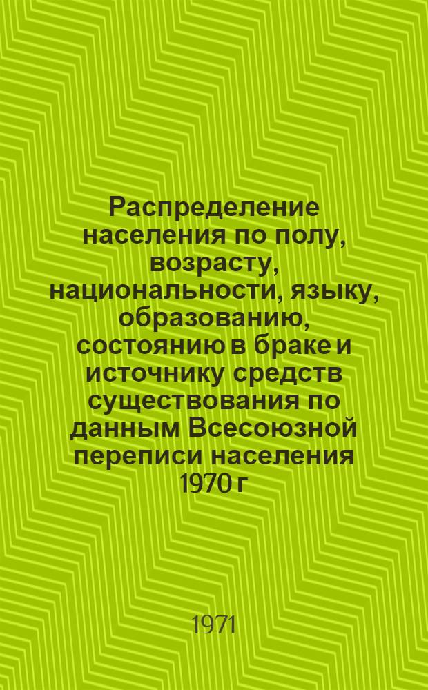 Распределение населения по полу, возрасту, национальности, языку, образованию, состоянию в браке и источнику средств существования по данным Всесоюзной переписи населения 1970 г. .. : (Таблицы 5с, 7с, 8с, 9с, 10с и 12с) [1]-. [150] : ... по Белорусской ССР