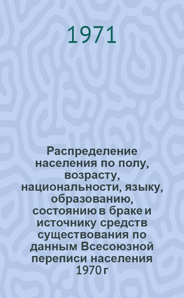 Распределение населения по полу, возрасту, национальности, языку, образованию, состоянию в браке и источнику средств существования по данным Всесоюзной переписи населения 1970 г. .. : (Таблицы 5с, 7с, 8с, 9с, 10с и 12с) [1]-. [153] : ... по г. Бухаре