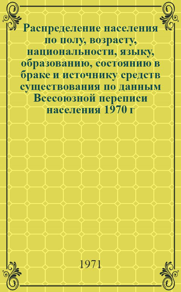 Распределение населения по полу, возрасту, национальности, языку, образованию, состоянию в браке и источнику средств существования по данным Всесоюзной переписи населения 1970 г. .. : (Таблицы 5с, 7с, 8с, 9с, 10с и 12с) [1]-. [154] : ... по Гомельской области