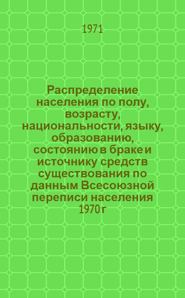 Распределение населения по полу, возрасту, национальности, языку, образованию, состоянию в браке и источнику средств существования по данным Всесоюзной переписи населения 1970 г. .. : (Таблицы 5с, 7с, 8с, 9с, 10с и 12с) [1]-. [158] : ... по Литовской ССР