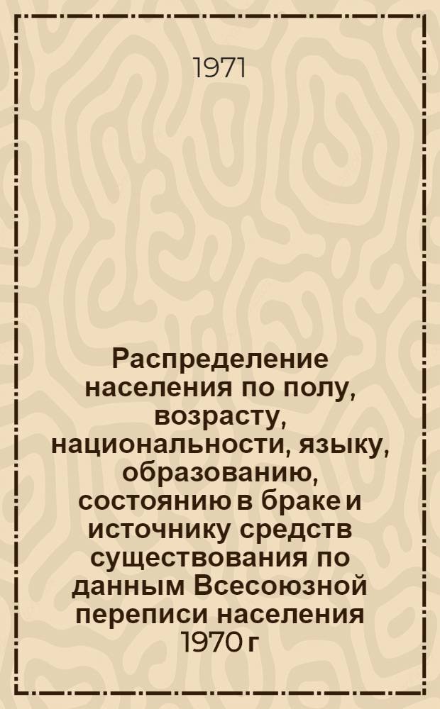 Распределение населения по полу, возрасту, национальности, языку, образованию, состоянию в браке и источнику средств существования по данным Всесоюзной переписи населения 1970 г. .. : (Таблицы 5с, 7с, 8с, 9с, 10с и 12с) [1]-. [161] : ... по г. Норильску Красноярского края