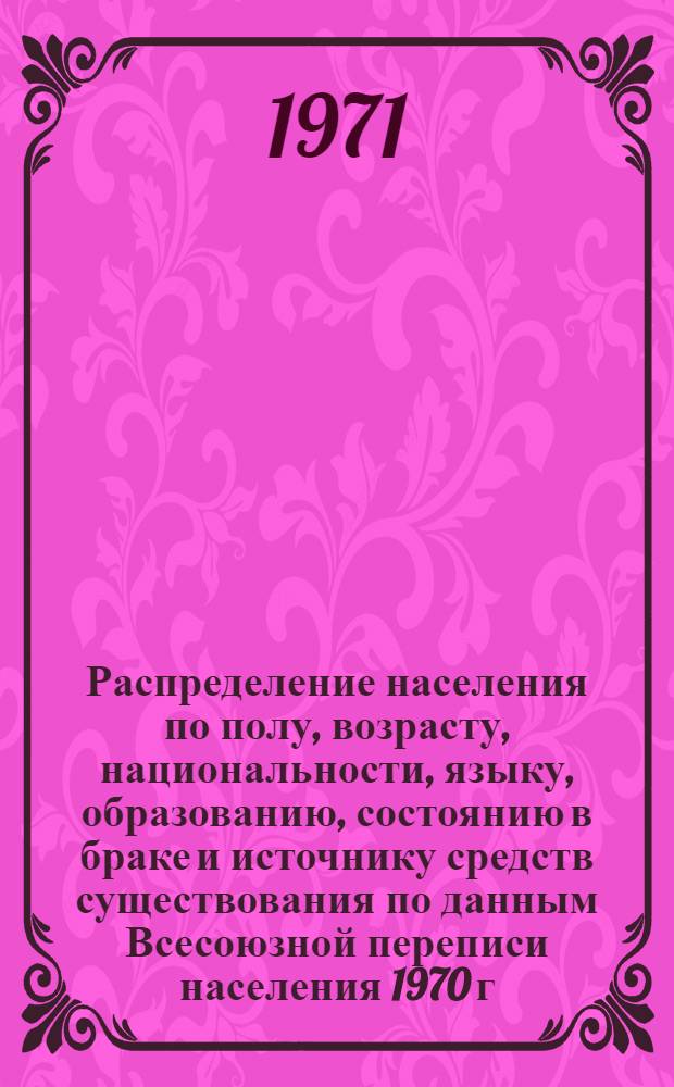 Распределение населения по полу, возрасту, национальности, языку, образованию, состоянию в браке и источнику средств существования по данным Всесоюзной переписи населения 1970 г. .. : (Таблицы 5с, 7с, 8с, 9с, 10с и 12с) [1]-. [167] : ... по г. Хмельницкому