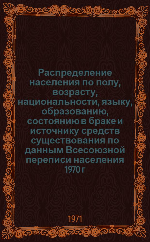 Распределение населения по полу, возрасту, национальности, языку, образованию, состоянию в браке и источнику средств существования по данным Всесоюзной переписи населения 1970 г. .. : (Таблицы 5с, 7с, 8с, 9с, 10с и 12с) [1]-. [175] : ... по г. Риге