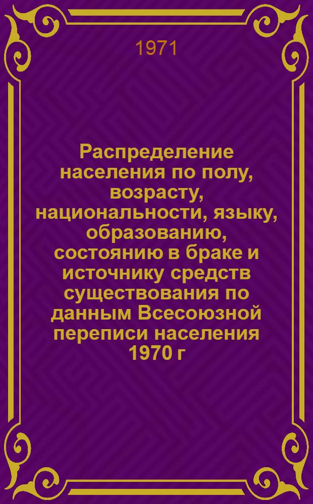 Распределение населения по полу, возрасту, национальности, языку, образованию, состоянию в браке и источнику средств существования по данным Всесоюзной переписи населения 1970 г. .. : (Таблицы 5с, 7с, 8с, 9с, 10с и 12с) [1]-. [181] : ... по г. Первоуральску Свердловской области