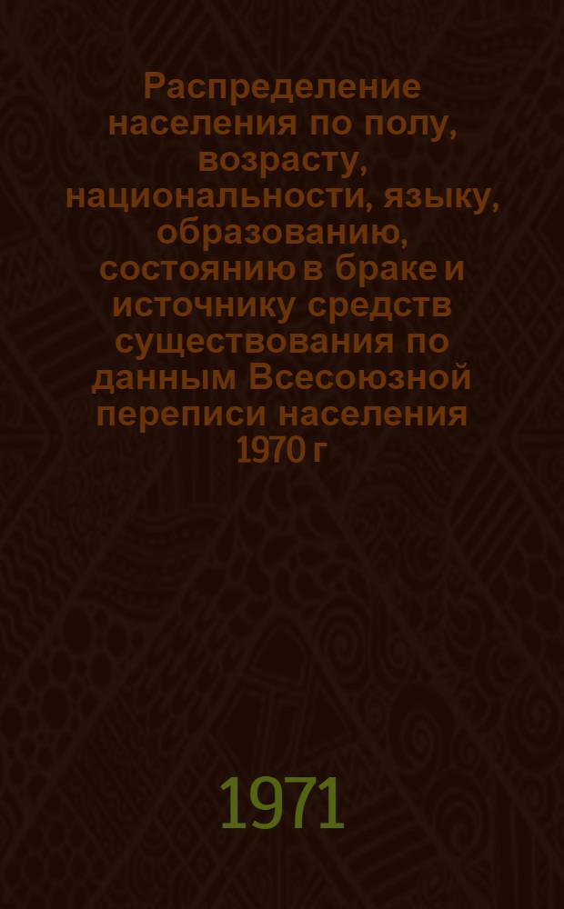 Распределение населения по полу, возрасту, национальности, языку, образованию, состоянию в браке и источнику средств существования по данным Всесоюзной переписи населения 1970 г. .. : (Таблицы 5с, 7с, 8с, 9с, 10с и 12с) [1]-. [197] : ... по г. Жданову Донецкой области