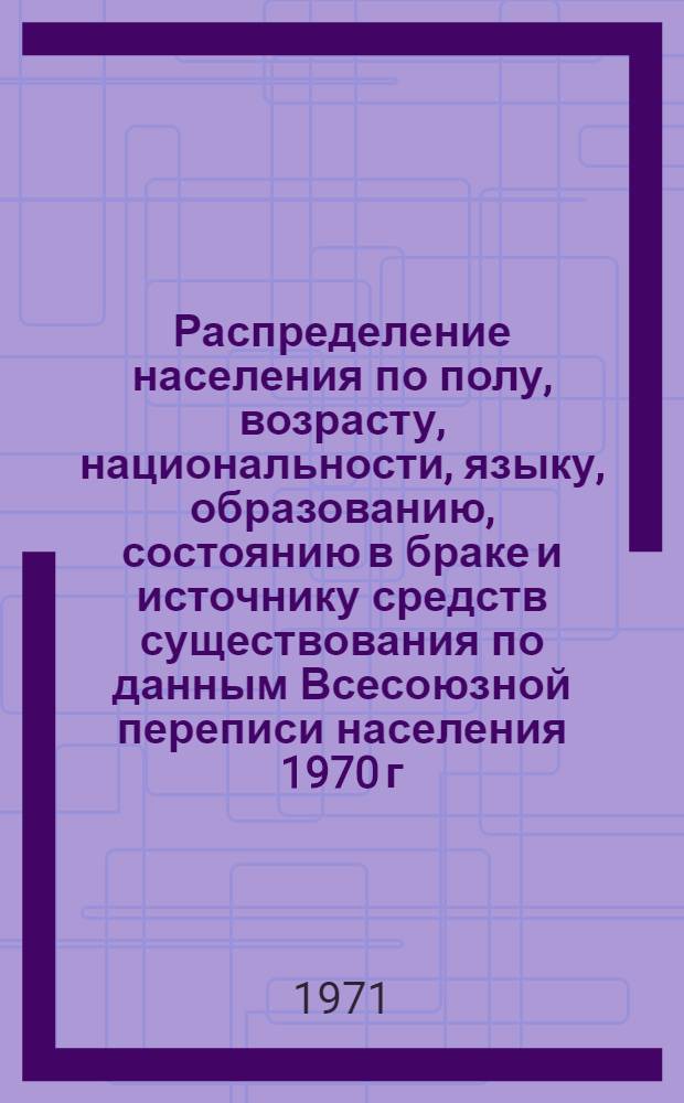Распределение населения по полу, возрасту, национальности, языку, образованию, состоянию в браке и источнику средств существования по данным Всесоюзной переписи населения 1970 г. .. : (Таблицы 5с, 7с, 8с, 9с, 10с и 12с) [1]-. [202] : ... по г. Ашхабаду