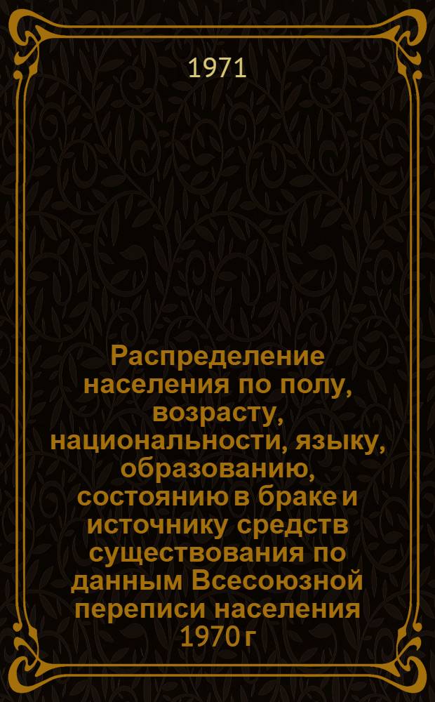 Распределение населения по полу, возрасту, национальности, языку, образованию, состоянию в браке и источнику средств существования по данным Всесоюзной переписи населения 1970 г. .. : (Таблицы 5с, 7с, 8с, 9с, 10с и 12с) [1]-. [215] : ... по г. Ханты-Мансийску Ханты-Мансийского национального округа Тюменской области