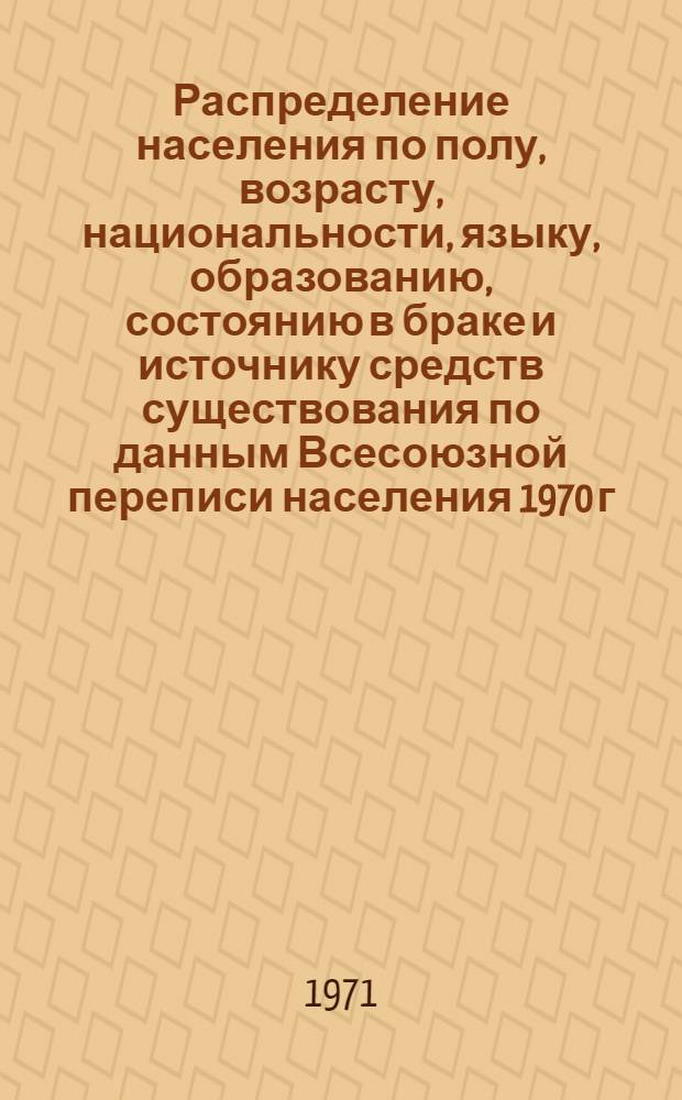 Распределение населения по полу, возрасту, национальности, языку, образованию, состоянию в браке и источнику средств существования по данным Всесоюзной переписи населения 1970 г. .. : (Таблицы 5с, 7с, 8с, 9с, 10с и 12с) [1]-. [221] : ... по г. Орше Витебской области
