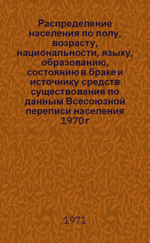 Распределение населения по полу, возрасту, национальности, языку, образованию, состоянию в браке и источнику средств существования по данным Всесоюзной переписи населения 1970 г. .. : (Таблицы 5с, 7с, 8с, 9с, 10с и 12с) [1]-. [247] : ... по г. Прокопьевску Кемеровской области