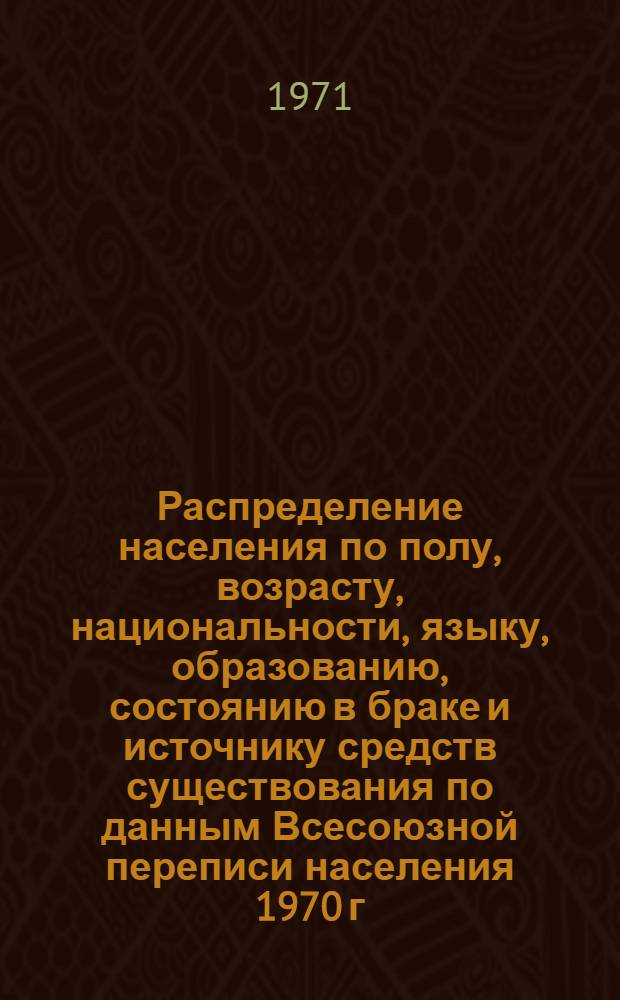 Распределение населения по полу, возрасту, национальности, языку, образованию, состоянию в браке и источнику средств существования по данным Всесоюзной переписи населения 1970 г. .. : (Таблицы 5с, 7с, 8с, 9с, 10с и 12с) [1]-. [254] : ... по Херсонской области