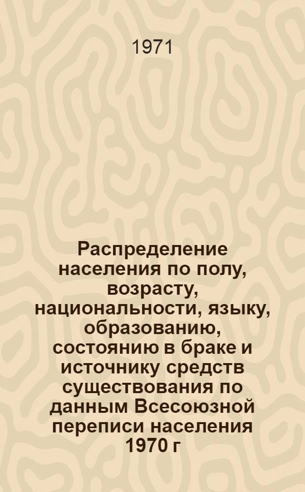 Распределение населения по полу, возрасту, национальности, языку, образованию, состоянию в браке и источнику средств существования по данным Всесоюзной переписи населения 1970 г. .. : (Таблицы 5с, 7с, 8с, 9с, 10с и 12с) [1]-. [259] : ... по Смоленской области