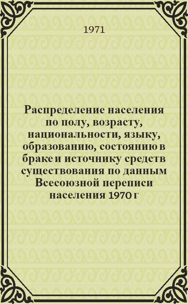 Распределение населения по полу, возрасту, национальности, языку, образованию, состоянию в браке и источнику средств существования по данным Всесоюзной переписи населения 1970 г. .. : (Таблицы 5с, 7с, 8с, 9с, 10с и 12с) [1]-. [260] : ... по Усть-Ордынскому Бурятскому национальному округу Иркутской области