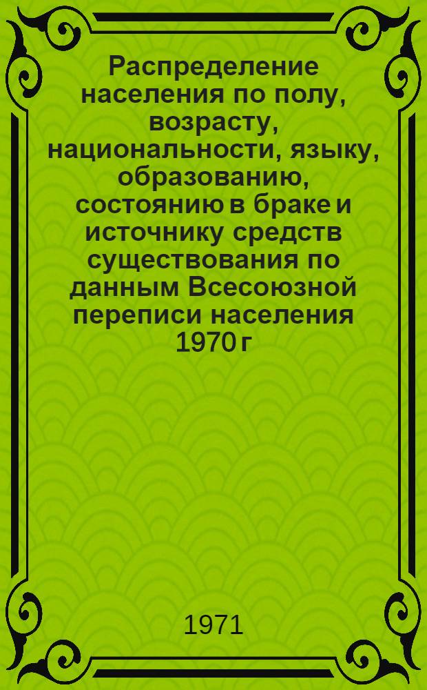 Распределение населения по полу, возрасту, национальности, языку, образованию, состоянию в браке и источнику средств существования по данным Всесоюзной переписи населения 1970 г. .. : (Таблицы 5с, 7с, 8с, 9с, 10с и 12с) [1]-. [296] : ... по Северо-Казахстанской области