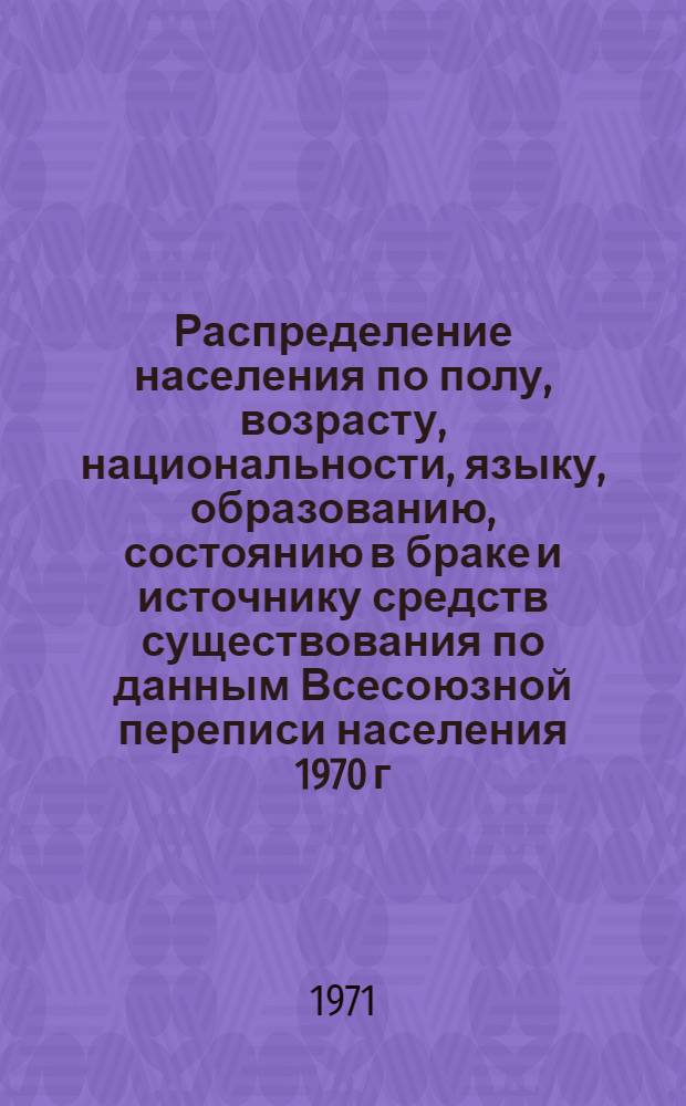 Распределение населения по полу, возрасту, национальности, языку, образованию, состоянию в браке и источнику средств существования по данным Всесоюзной переписи населения 1970 г. .. : (Таблицы 5с, 7с, 8с, 9с, 10с и 12с) [1]-. [312] : ... по Хабаровскому краю