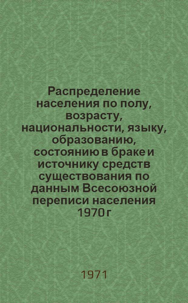 Распределение населения по полу, возрасту, национальности, языку, образованию, состоянию в браке и источнику средств существования по данным Всесоюзной переписи населения 1970 г. .. : (Таблицы 5с, 7с, 8с, 9с, 10с и 12с) [1]-. [313] : ... по г. Элисте Калмыцкой АССР