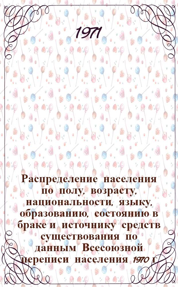 Распределение населения по полу, возрасту, национальности, языку, образованию, состоянию в браке и источнику средств существования по данным Всесоюзной переписи населения 1970 г. .. : (Таблицы 5с, 7с, 8с, 9с, 10с и 12с) [1]-. [314] : ... по г. Стерлитамаку Башкирской АССР