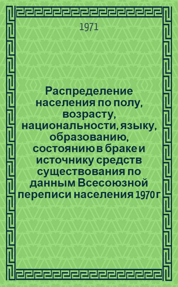 Распределение населения по полу, возрасту, национальности, языку, образованию, состоянию в браке и источнику средств существования по данным Всесоюзной переписи населения 1970 г. .. : (Таблицы 5с, 7с, 8с, 9с, 10с и 12с) [1]-. [315] : ... по г. Запорожью