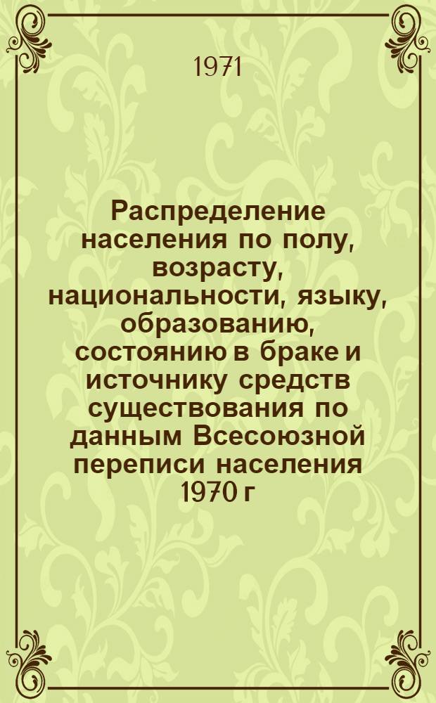 Распределение населения по полу, возрасту, национальности, языку, образованию, состоянию в браке и источнику средств существования по данным Всесоюзной переписи населения 1970 г. .. : (Таблицы 5с, 7с, 8с, 9с, 10с и 12с) [1]-. [317] : ... по Мурманской области