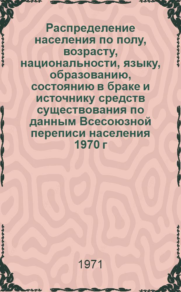 Распределение населения по полу, возрасту, национальности, языку, образованию, состоянию в браке и источнику средств существования по данным Всесоюзной переписи населения 1970 г. .. : (Таблицы 5с, 7с, 8с, 9с, 10с и 12с) [1]-. [324] : ... по г. Майкопу Адыгейской а. о. Краснодарского края