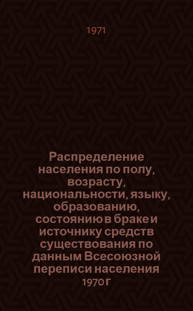 Распределение населения по полу, возрасту, национальности, языку, образованию, состоянию в браке и источнику средств существования по данным Всесоюзной переписи населения 1970 г. .. : (Таблицы 5с, 7с, 8с, 9с, 10с и 12с) [1]-. [326] : ... по г. Фергане