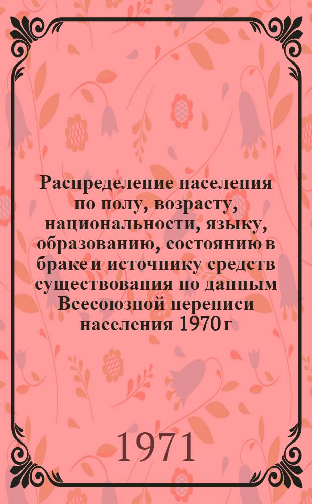 Распределение населения по полу, возрасту, национальности, языку, образованию, состоянию в браке и источнику средств существования по данным Всесоюзной переписи населения 1970 г. .. : (Таблицы 5с, 7с, 8с, 9с, 10с и 12с) [1]-. [329] : ... по Кишиневскому горсовету