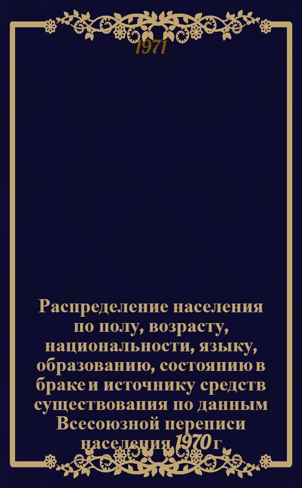Распределение населения по полу, возрасту, национальности, языку, образованию, состоянию в браке и источнику средств существования по данным Всесоюзной переписи населения 1970 г. .. : (Таблицы 5с, 7с, 8с, 9с, 10с и 12с) [1]-. [330] : ... по Винницкой области