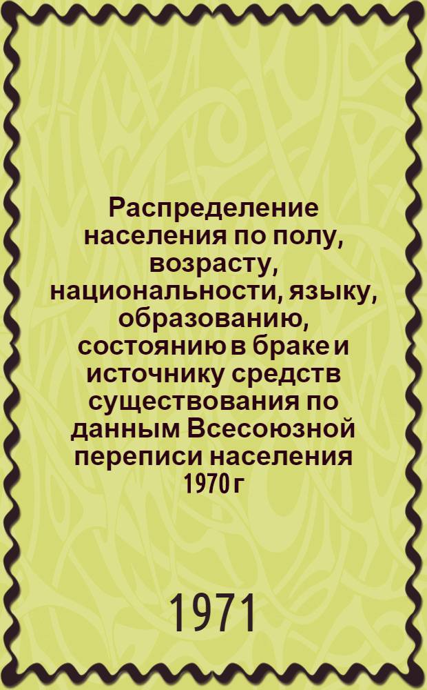 Распределение населения по полу, возрасту, национальности, языку, образованию, состоянию в браке и источнику средств существования по данным Всесоюзной переписи населения 1970 г. .. : (Таблицы 5с, 7с, 8с, 9с, 10с и 12с) [1]-. [331] : ... по Кокчетавской области