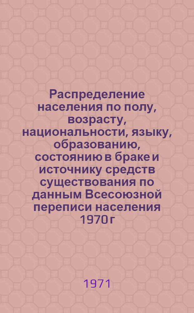 Распределение населения по полу, возрасту, национальности, языку, образованию, состоянию в браке и источнику средств существования по данным Всесоюзной переписи населения 1970 г. .. : (Таблицы 5с, 7с, 8с, 9с, 10с и 12с) [1]-. [335] : ... по Минскому горсовету