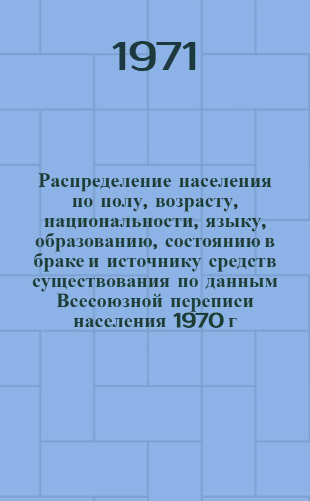 Распределение населения по полу, возрасту, национальности, языку, образованию, состоянию в браке и источнику средств существования по данным Всесоюзной переписи населения 1970 г. .. : (Таблицы 5с, 7с, 8с, 9с, 10с и 12с) [1]-. [350] : ... по Крымской области