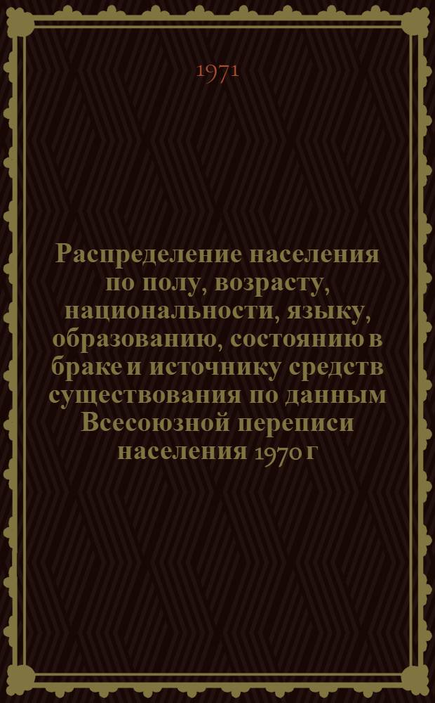 Распределение населения по полу, возрасту, национальности, языку, образованию, состоянию в браке и источнику средств существования по данным Всесоюзной переписи населения 1970 г. .. : (Таблицы 5с, 7с, 8с, 9с, 10с и 12с) [1]-. [353] : ... по Адыгейской а. о. Краснодарского края