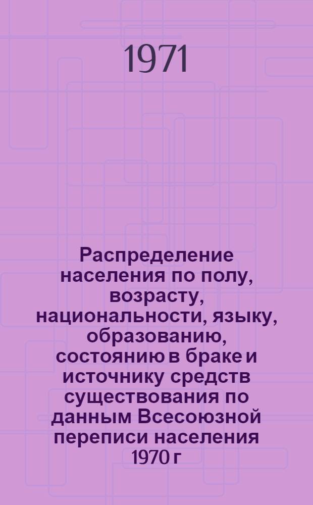 Распределение населения по полу, возрасту, национальности, языку, образованию, состоянию в браке и источнику средств существования по данным Всесоюзной переписи населения 1970 г. .. : (Таблицы 5с, 7с, 8с, 9с, 10с и 12с) [1]-. [366] : ... по Омской области