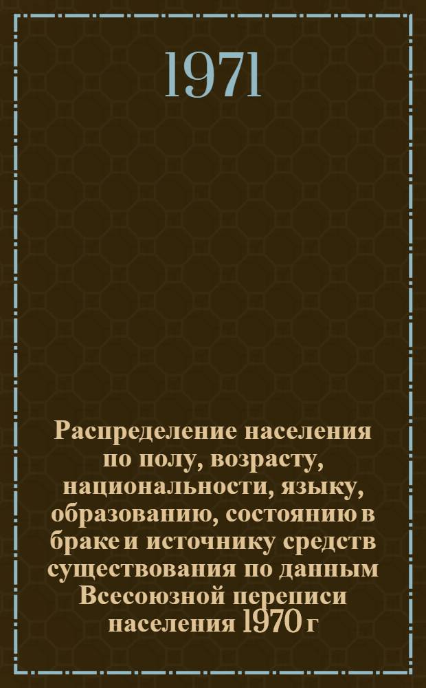 Распределение населения по полу, возрасту, национальности, языку, образованию, состоянию в браке и источнику средств существования по данным Всесоюзной переписи населения 1970 г. .. : (Таблицы 5с, 7с, 8с, 9с, 10с и 12с) [1]-. [376] : ... по Новокузнецку Кемеровской области