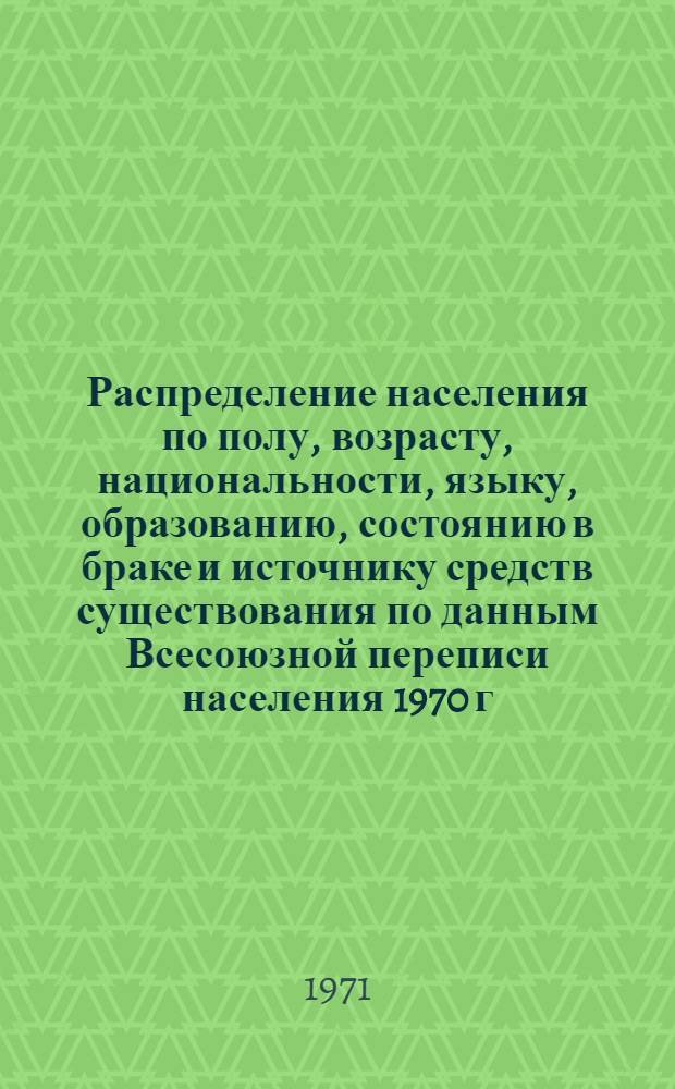 Распределение населения по полу, возрасту, национальности, языку, образованию, состоянию в браке и источнику средств существования по данным Всесоюзной переписи населения 1970 г. .. : (Таблицы 5с, 7с, 8с, 9с, 10с и 12с) [1]-. [378] : ... по Приморскому краю