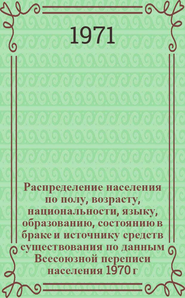 Распределение населения по полу, возрасту, национальности, языку, образованию, состоянию в браке и источнику средств существования по данным Всесоюзной переписи населения 1970 г. .. : (Таблицы 5с, 7с, 8с, 9с, 10с и 12с) [1]-. [389] : ... по Хорезмской области