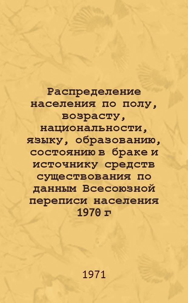 Распределение населения по полу, возрасту, национальности, языку, образованию, состоянию в браке и источнику средств существования по данным Всесоюзной переписи населения 1970 г. .. : (Таблицы 5с, 7с, 8с, 9с, 10с и 12с) [1]-. [394] : ... по Псковской области