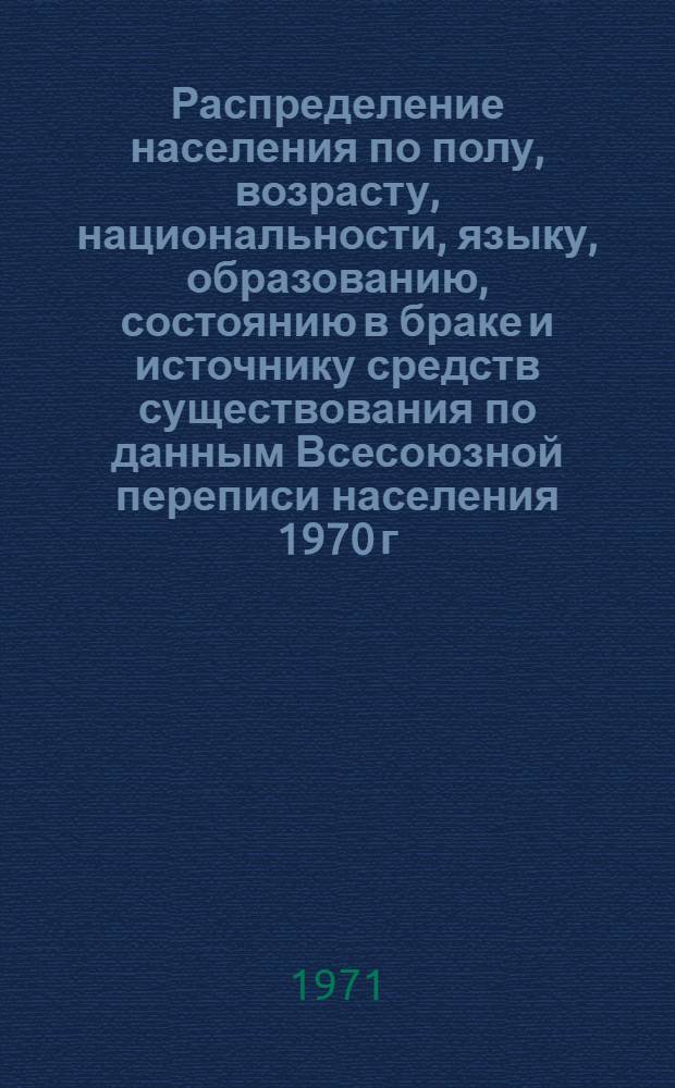 Распределение населения по полу, возрасту, национальности, языку, образованию, состоянию в браке и источнику средств существования по данным Всесоюзной переписи населения 1970 г. .. : (Таблицы 5с, 7с, 8с, 9с, 10с и 12с) [1]-. [395] : ... по Еврейской а. о. Хабаровского края